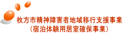 枚方市精神障害者地域移行支援事業 (宿泊体験用居室確保事業)