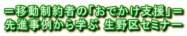 ＝移動制約者の「おでかけ支援」＝ 先進事例から学ぶ 生野区セミナー 