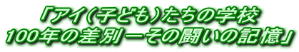 「アイ（子ども）たちの学校 100年の差別－その闘いの記憶」 