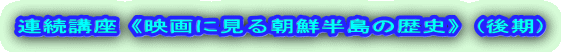 連続講座《映画に見る朝鮮半島の歴史》(後期)
