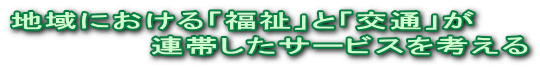 地域における「福祉」と「交通」が 　　　　　　連帯したサービスを考える 