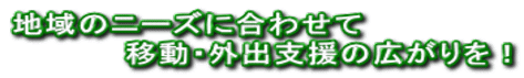 地域のニーズに合わせて 　　　　　移動・外出支援の広がりを！ 