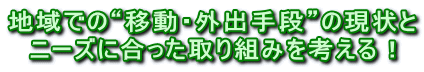 地域での“移動・外出手段”の現状と ニーズに合った取り組みを考える！ 