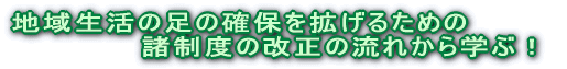 地域生活の足の確保を拡げるための 諸制度の改正の流れから学ぶ!