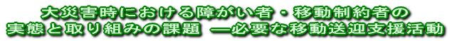 大災害時における障がい者・移動制約者の 実態と取り組みの課題 ―必要な移動送迎支援活動 