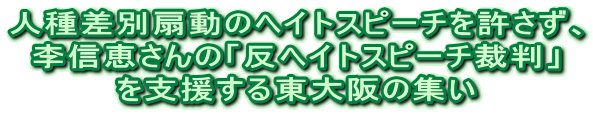 人種差別扇動のヘイトスピーチを許さず、 李信恵さんの「反ヘイトスピーチ裁判」 を支援する東大阪の集い 