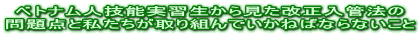 ベトナム人技能実習生から見た改正入管法の問題点と 私たちが取り組んでいかねばならないこと 